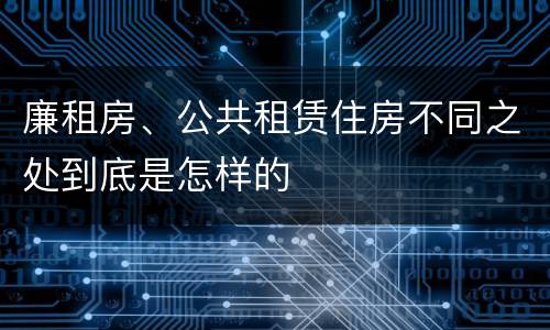 廉租房、公共租赁住房不同之处到底是怎样的