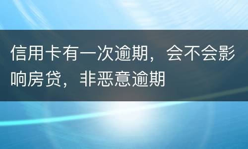 信用卡有一次逾期，会不会影响房贷，非恶意逾期