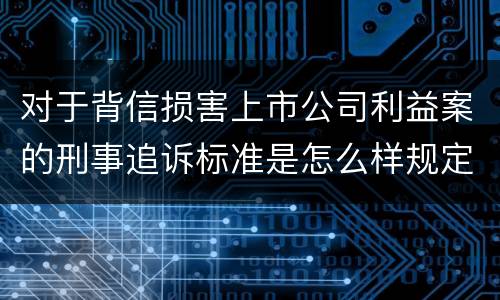 对于背信损害上市公司利益案的刑事追诉标准是怎么样规定