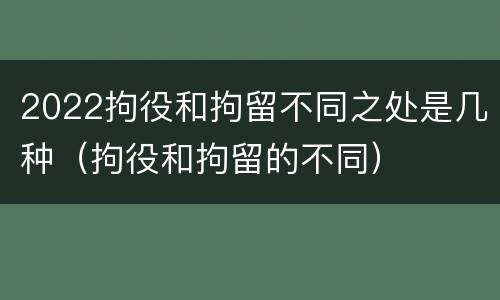 2022拘役和拘留不同之处是几种（拘役和拘留的不同）