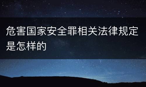 危害国家安全罪相关法律规定是怎样的