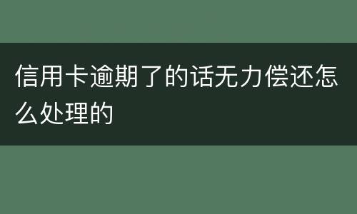 信用卡逾期了的话无力偿还怎么处理的