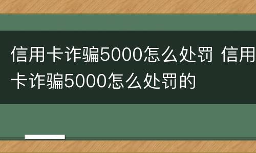 信用卡诈骗5000怎么处罚 信用卡诈骗5000怎么处罚的