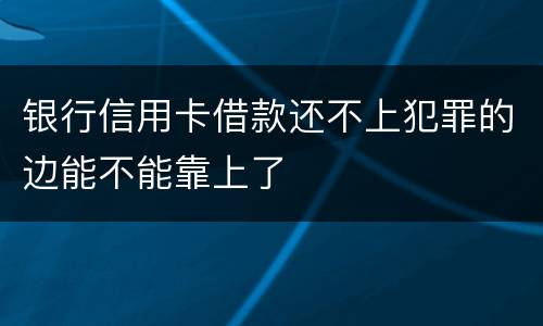 银行信用卡借款还不上犯罪的边能不能靠上了