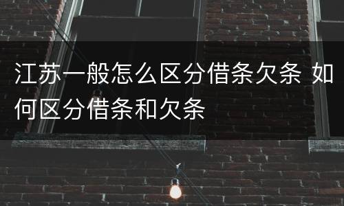 江苏一般怎么区分借条欠条 如何区分借条和欠条