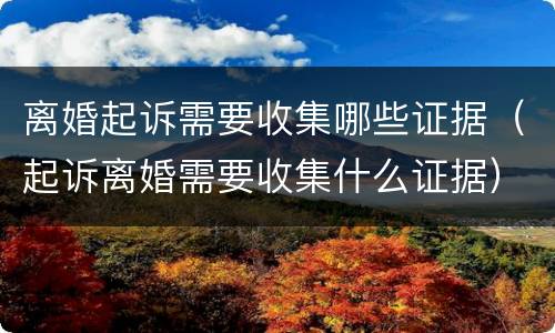离婚起诉需要收集哪些证据（起诉离婚需要收集什么证据）