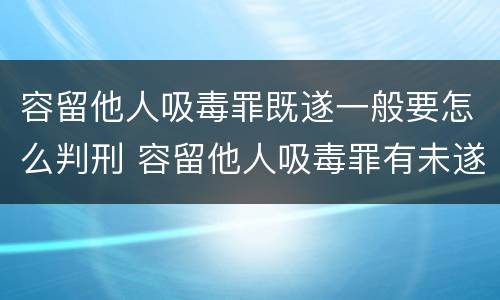 容留他人吸毒罪既遂一般要怎么判刑 容留他人吸毒罪有未遂吗