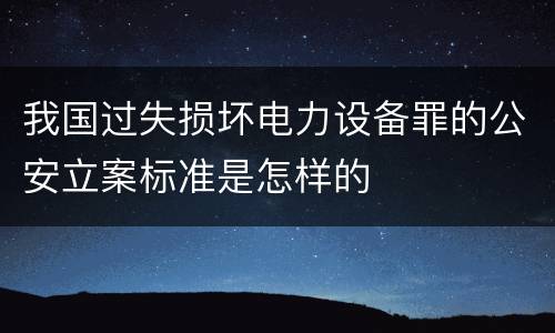 我国过失损坏电力设备罪的公安立案标准是怎样的