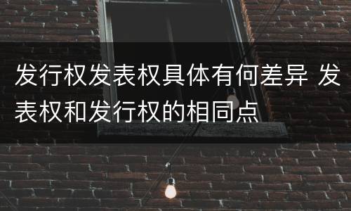 发行权发表权具体有何差异 发表权和发行权的相同点