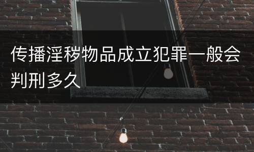 传播淫秽物品成立犯罪一般会判刑多久