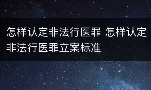 怎样认定非法行医罪 怎样认定非法行医罪立案标准