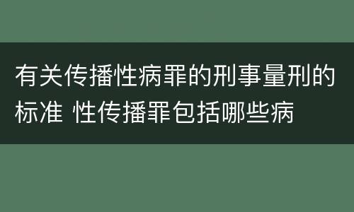 有关传播性病罪的刑事量刑的标准 性传播罪包括哪些病