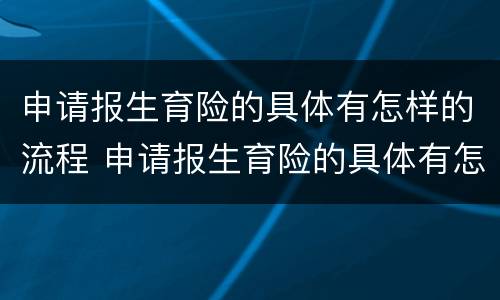 申请报生育险的具体有怎样的流程 申请报生育险的具体有怎样的流程和材料