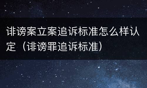 诽谤案立案追诉标准怎么样认定（诽谤罪追诉标准）