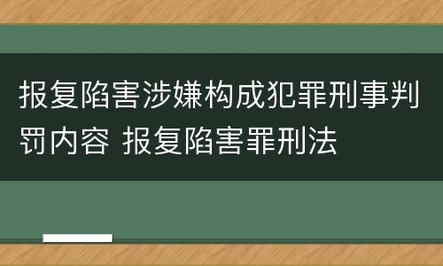 报复陷害涉嫌构成犯罪刑事判罚内容 报复陷害罪刑法