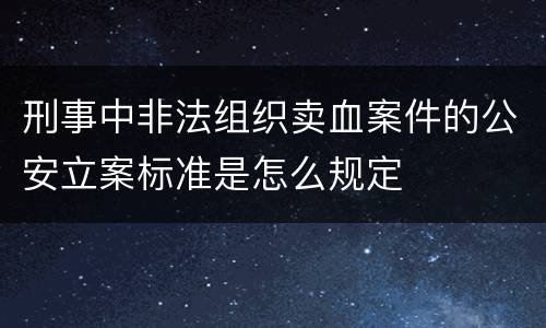 刑事中非法组织卖血案件的公安立案标准是怎么规定
