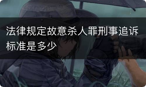 法律规定故意杀人罪刑事追诉标准是多少
