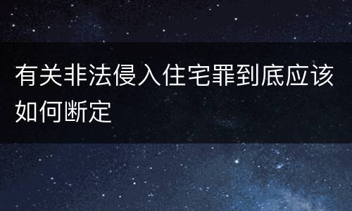 有关非法侵入住宅罪到底应该如何断定