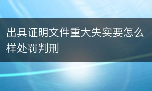 出具证明文件重大失实要怎么样处罚判刑