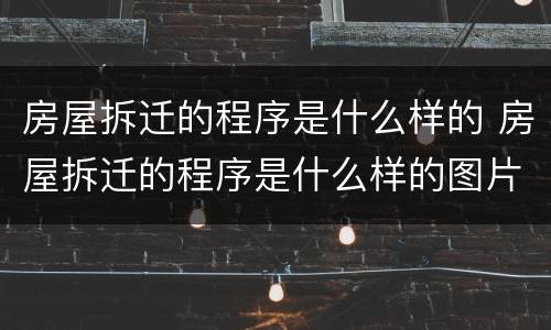 房屋拆迁的程序是什么样的 房屋拆迁的程序是什么样的图片