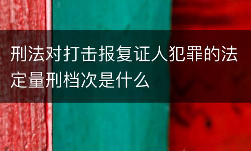 刑法对打击报复证人犯罪的法定量刑档次是什么