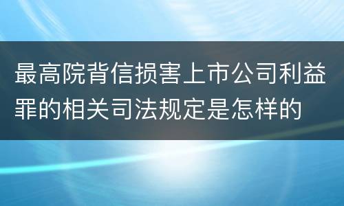 最高院背信损害上市公司利益罪的相关司法规定是怎样的