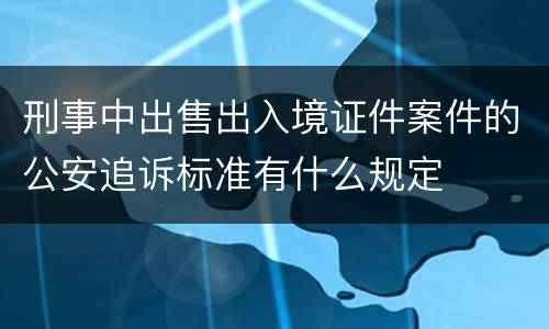 刑事中出售出入境证件案件的公安追诉标准有什么规定