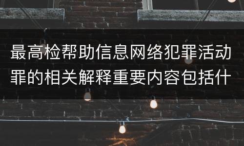 最高检帮助信息网络犯罪活动罪的相关解释重要内容包括什么