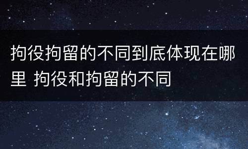 拘役拘留的不同到底体现在哪里 拘役和拘留的不同