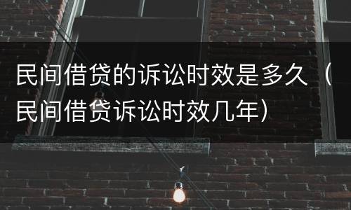 民间借贷的诉讼时效是多久（民间借贷诉讼时效几年）