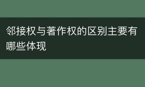 邻接权与著作权的区别主要有哪些体现