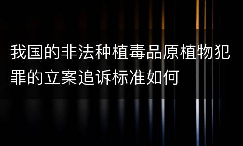 我国的非法种植毒品原植物犯罪的立案追诉标准如何
