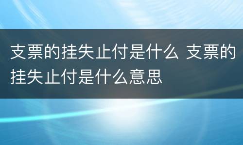 支票的挂失止付是什么 支票的挂失止付是什么意思