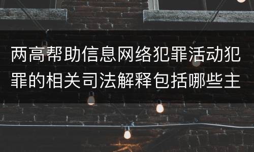 两高帮助信息网络犯罪活动犯罪的相关司法解释包括哪些主要规定