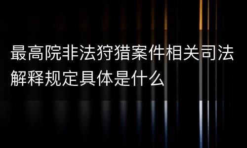 最高院非法狩猎案件相关司法解释规定具体是什么