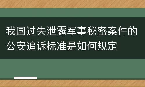 我国过失泄露军事秘密案件的公安追诉标准是如何规定