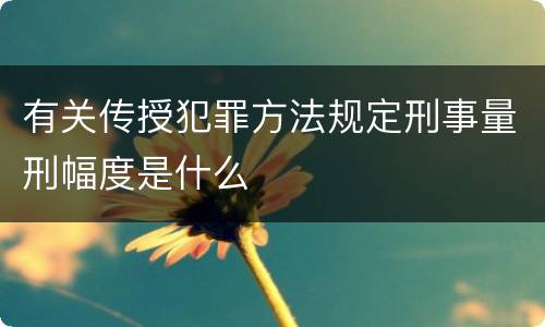 有关传授犯罪方法规定刑事量刑幅度是什么