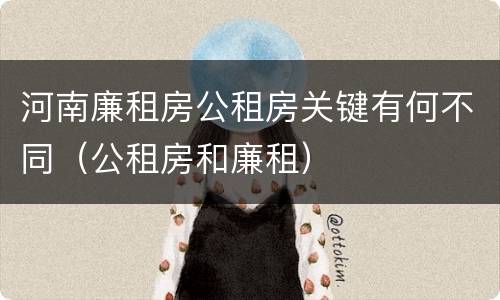 河南廉租房公租房关键有何不同（公租房和廉租）