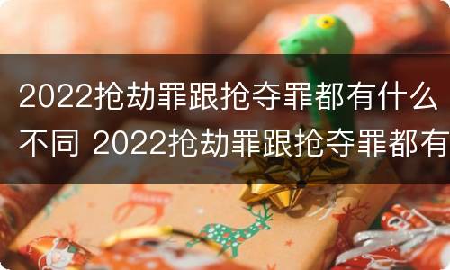 2022抢劫罪跟抢夺罪都有什么不同 2022抢劫罪跟抢夺罪都有什么不同呢