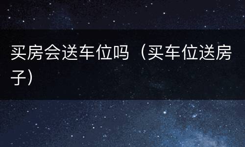 买房会送车位吗（买车位送房子）