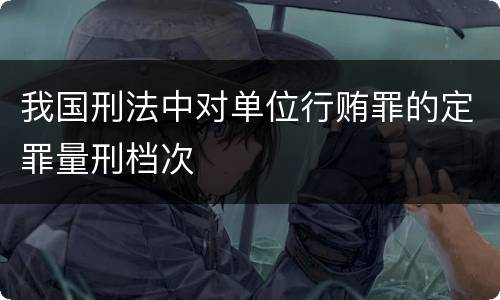 我国刑法中对单位行贿罪的定罪量刑档次