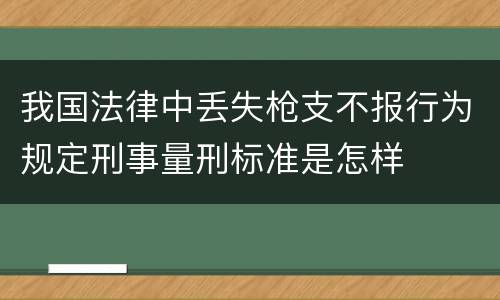 我国法律中丢失枪支不报行为规定刑事量刑标准是怎样