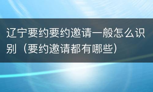 辽宁要约要约邀请一般怎么识别（要约邀请都有哪些）