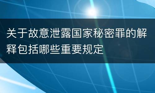 关于故意泄露国家秘密罪的解释包括哪些重要规定