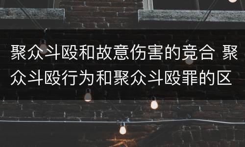 聚众斗殴和故意伤害的竞合 聚众斗殴行为和聚众斗殴罪的区别