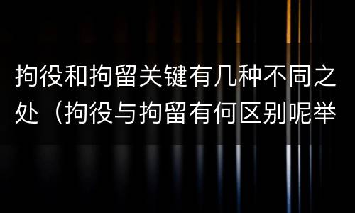 拘役和拘留关键有几种不同之处（拘役与拘留有何区别呢举例说明）