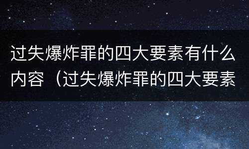 过失爆炸罪的四大要素有什么内容（过失爆炸罪的四大要素有什么内容呢）