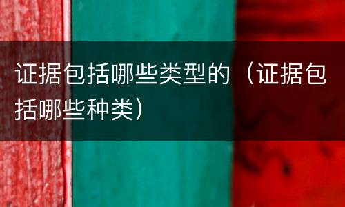 证据包括哪些类型的（证据包括哪些种类）