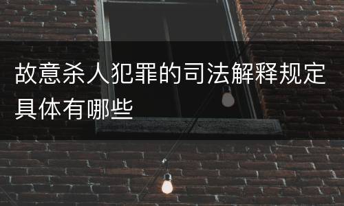 故意杀人犯罪的司法解释规定具体有哪些