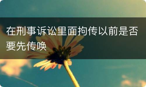 在刑事诉讼里面拘传以前是否要先传唤